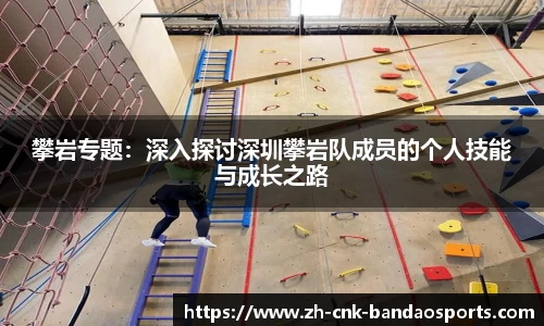 攀岩专题：深入探讨深圳攀岩队成员的个人技能与成长之路