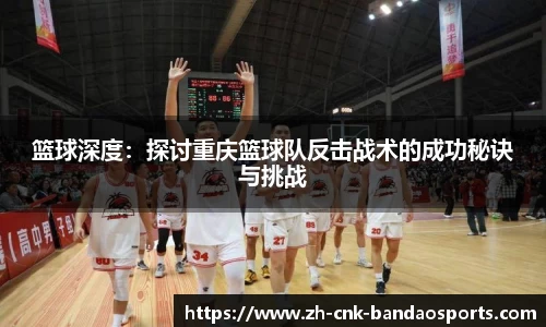篮球深度：探讨重庆篮球队反击战术的成功秘诀与挑战
