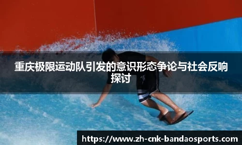 重庆极限运动队引发的意识形态争论与社会反响探讨